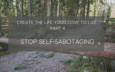 Stop the Self-Sabotage – create a life you love part 4